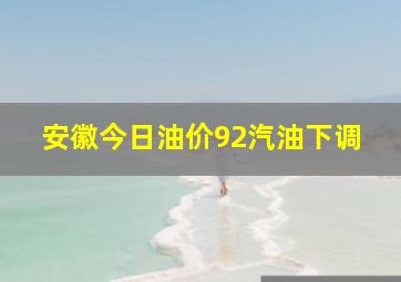 安徽今日油价92汽油下调