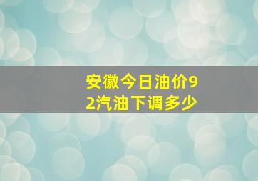 安徽今日油价92汽油下调多少