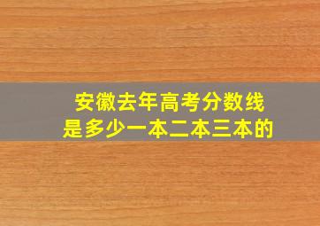 安徽去年高考分数线是多少一本二本三本的