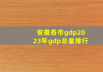 安徽各市gdp2023年gdp总量排行