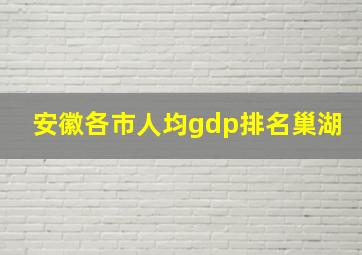 安徽各市人均gdp排名巢湖