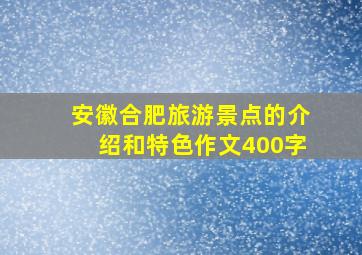 安徽合肥旅游景点的介绍和特色作文400字