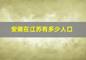 安徽在江苏有多少人口