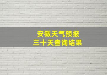 安徽天气预报三十天查询结果