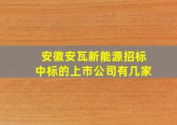 安徽安瓦新能源招标中标的上市公司有几家