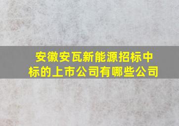 安徽安瓦新能源招标中标的上市公司有哪些公司