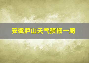 安徽庐山天气预报一周