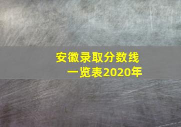 安徽录取分数线一览表2020年