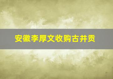 安徽李厚文收购古井贡