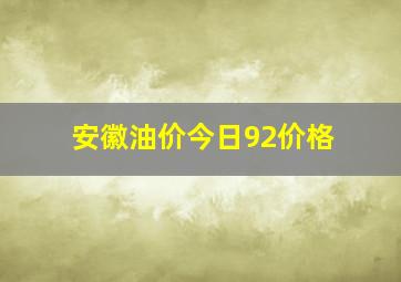 安徽油价今日92价格