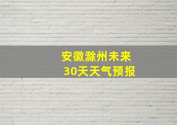 安徽滁州未来30天天气预报