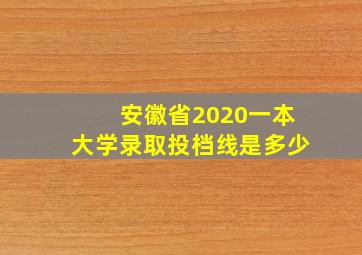 安徽省2020一本大学录取投档线是多少