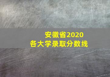 安徽省2020各大学录取分数线