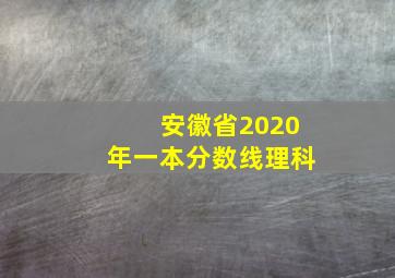 安徽省2020年一本分数线理科