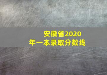 安徽省2020年一本录取分数线