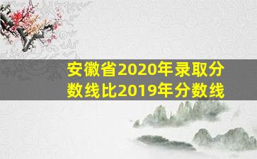 安徽省2020年录取分数线比2019年分数线