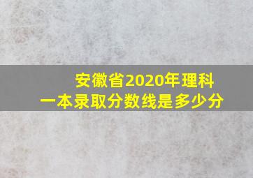 安徽省2020年理科一本录取分数线是多少分