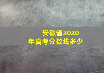 安徽省2020年高考分数线多少