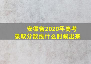 安徽省2020年高考录取分数线什么时候出来