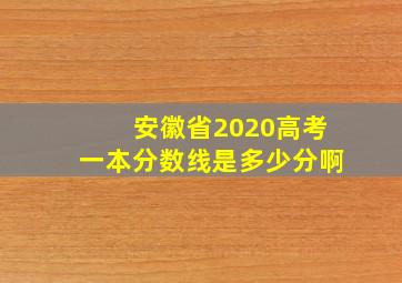 安徽省2020高考一本分数线是多少分啊