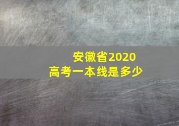 安徽省2020高考一本线是多少