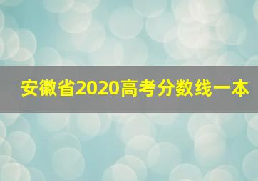 安徽省2020高考分数线一本