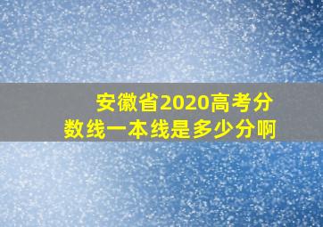 安徽省2020高考分数线一本线是多少分啊