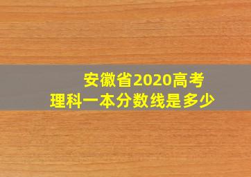 安徽省2020高考理科一本分数线是多少