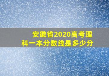 安徽省2020高考理科一本分数线是多少分