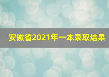 安徽省2021年一本录取结果