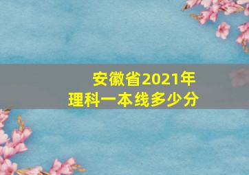 安徽省2021年理科一本线多少分