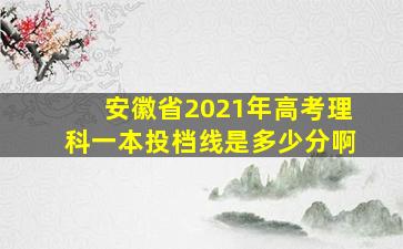 安徽省2021年高考理科一本投档线是多少分啊