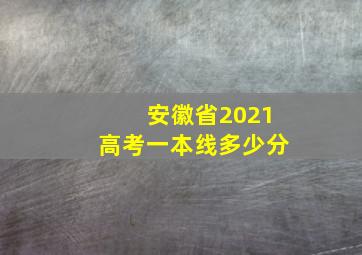 安徽省2021高考一本线多少分