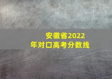 安徽省2022年对口高考分数线