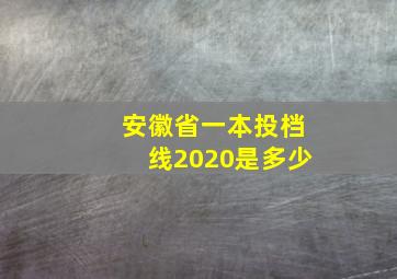 安徽省一本投档线2020是多少