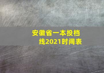 安徽省一本投档线2021时间表