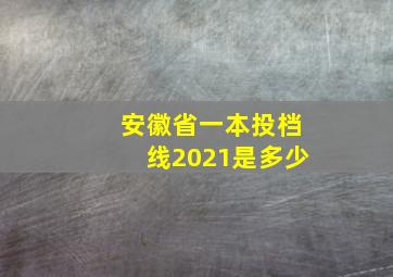 安徽省一本投档线2021是多少