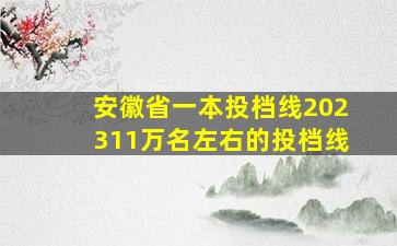 安徽省一本投档线202311万名左右的投档线