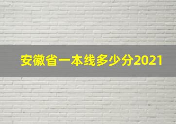 安徽省一本线多少分2021