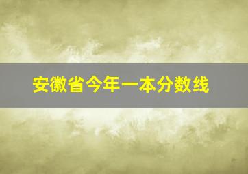 安徽省今年一本分数线