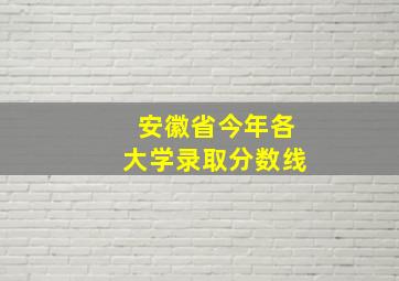 安徽省今年各大学录取分数线