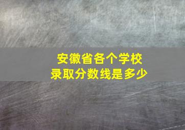 安徽省各个学校录取分数线是多少