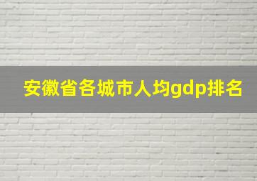 安徽省各城市人均gdp排名