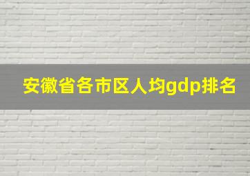 安徽省各市区人均gdp排名