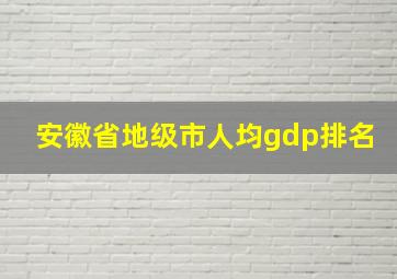 安徽省地级市人均gdp排名