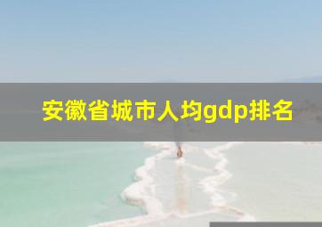 安徽省城市人均gdp排名