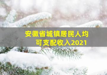 安徽省城镇居民人均可支配收入2021