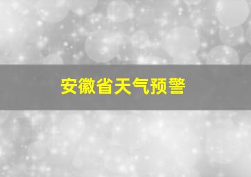 安徽省天气预警