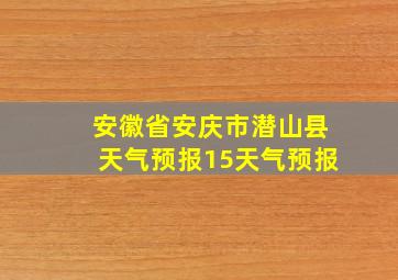 安徽省安庆市潜山县天气预报15天气预报