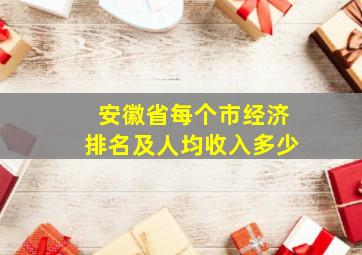 安徽省每个市经济排名及人均收入多少